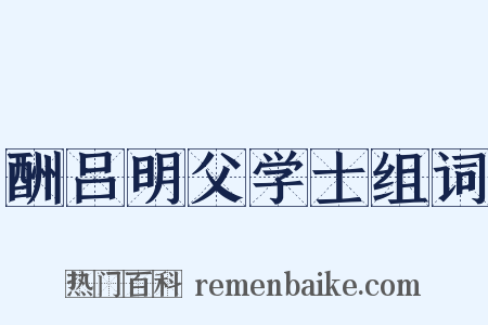 酬吕明父学士组词是什么意思的图片